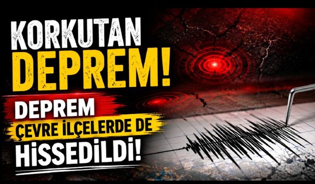 Korkutan Deprem! Deprem Çevre İlçelerde de Hissedildi