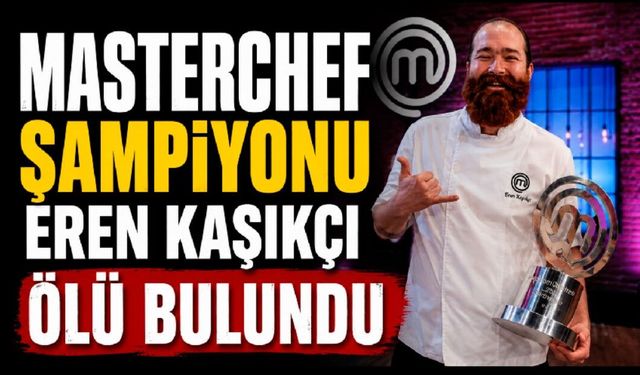 MasterChef şampiyonu Eren Kaşıkçı Sarıyer'deki evinde ölü bulundu