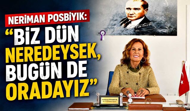 Neriman Posbıyık: "Biz dün neredeysek, bugün de oradayız"