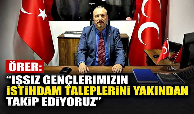 Örer: “İşsiz gençlerimizin istihdam taleplerini yakından takip ediyoruz”
