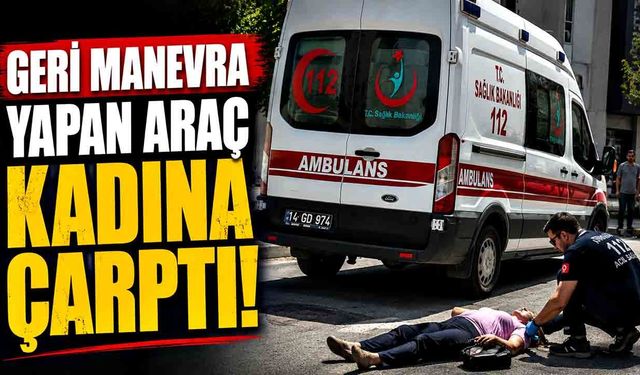 Geri manevra yapan panelvan yaşlı kadına çarptı