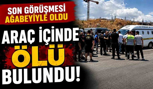 Araç içince ölü bulundu, yakınları sinir krizi geçirdi