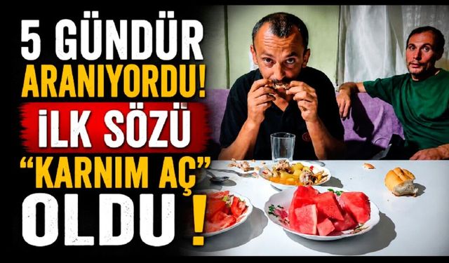 5 gündür kayıptı, bulunduğunda ilk sözü "Karnım aç" oldu