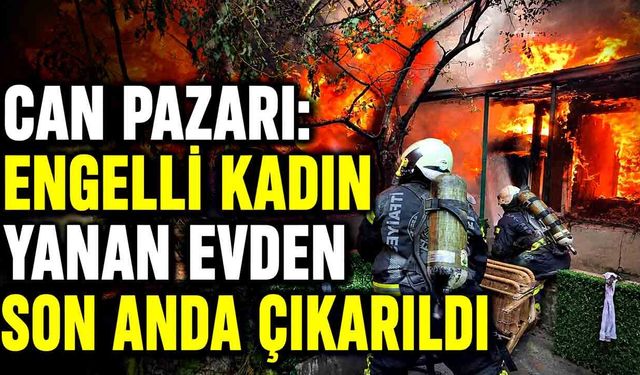 Ev alevlere teslim oldu, mahsur kalan engelli kadını itfaiye kurtardı