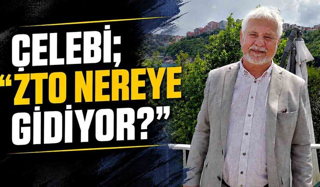 Tunç Çelebi; “ZTO nereye gidiyor?”