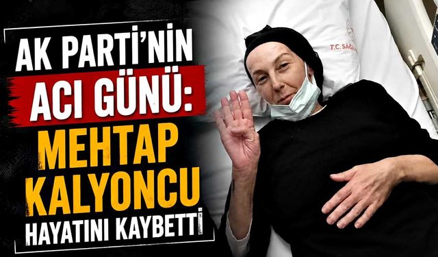 AK Parti'nin acı günü: Mehtap Kalyoncu hayatını kaybetti