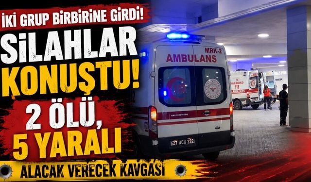 Alacak verecek kavgası kanlı bitti: 2 ölü, 5 yaralı