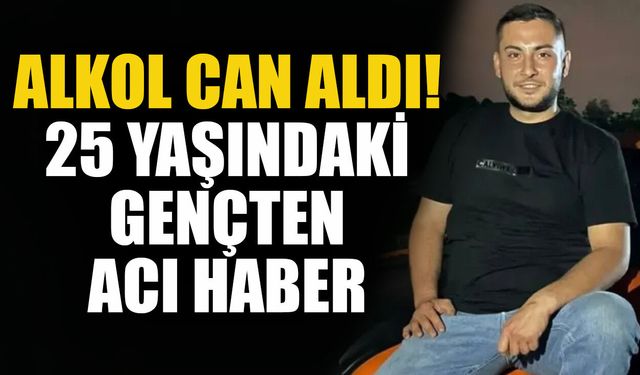 Alkol can aldı! 25 yaşındaki gençten acı haber