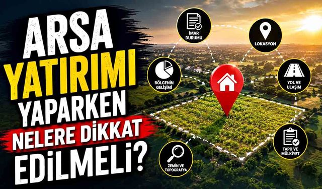 Arsa Yatırımı Yaparken Nelere Dikkat Edilmeli?