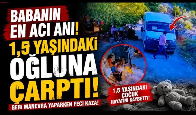 Babanın en acı anı! Geri manevrada 1,5 yaşındaki oğluna çarptı