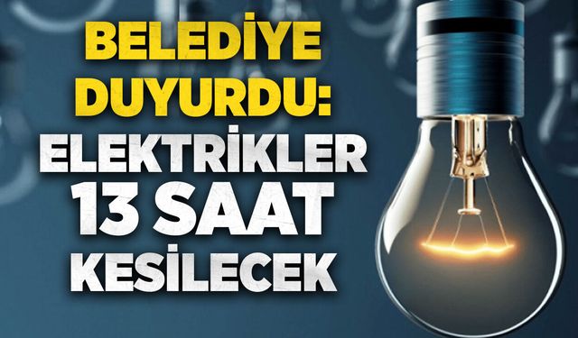 Belediye duyurdu: Elektrikler 13 saat kesilecek