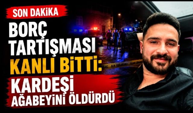 Borç tartışması kanlı bitti: Kardeşi ağabeyini öldürdü