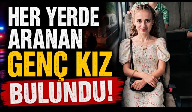 Her yerde aranan genç kız bulundu