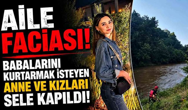Aile Faciası! Babalarını Kurtarmak İsteyen Anne Ve Kızları Sele Kapıldı!