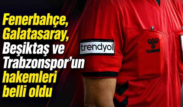 Fenerbahçe, Galatasaray, Beşiktaş ve Trabzonspor’un hakemleri belli oldu