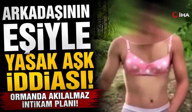 Arkadaşının Eşiyle Yasak Aşk İddiası! Ormanda Akılalmaz İntikam Planı!