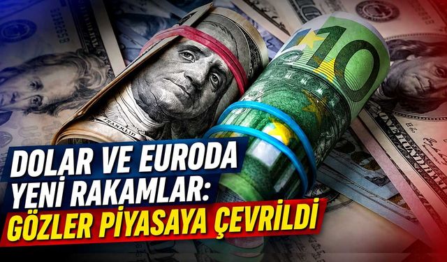 Dolar ve Euro da yeni rakamlar: gözler piyasaya çevrildi
