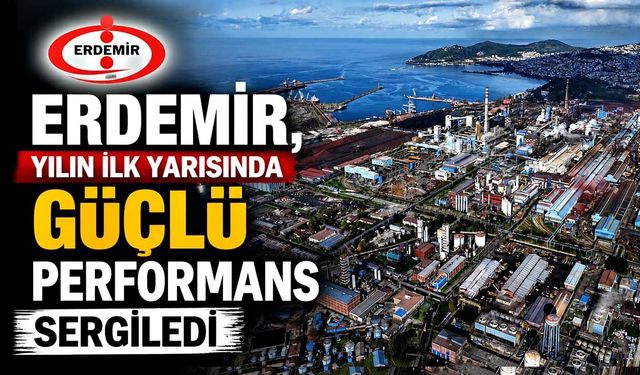 Erdemir, yılın ilk yarısında güçlü performans sergiledi