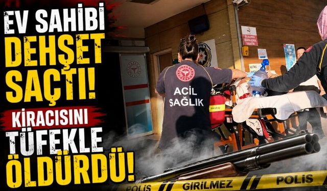 Ev sahibi dehşet saçtı: Kiracısını tüfekle öldürdü