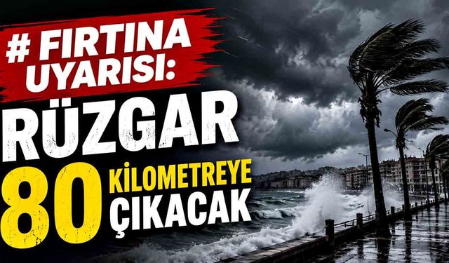 Fırtına uyarısı: Rüzgar 80 kilometreye çıkacak