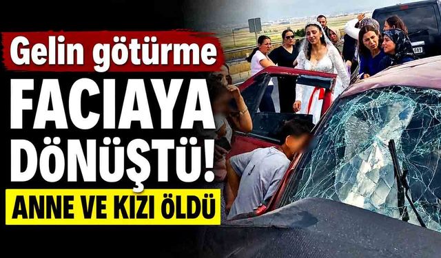 Gelin götürmeye giderken facia: anne ve kızı hayatını kaybetti