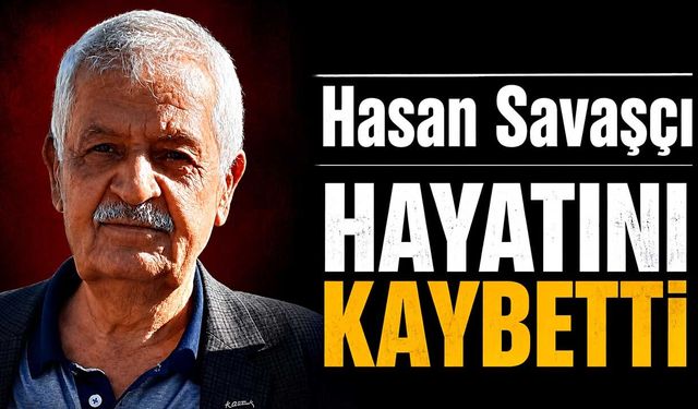 Hasan Savaşçı hayatını kaybetti