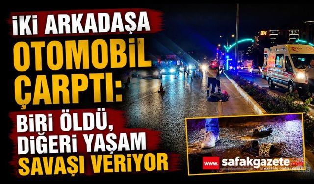İki Arkadaşa Otomobil Çarptı: Biri Öldü, Diğeri Yaşam Savaşı Veriyor