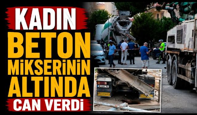 Beton mikserinin altında kalan kadın hayatını kaybetti