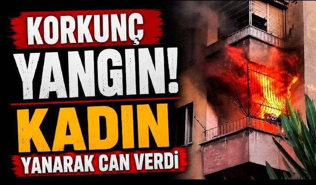 Korkunç Yangın! Kadın Yanarak Can Verdi