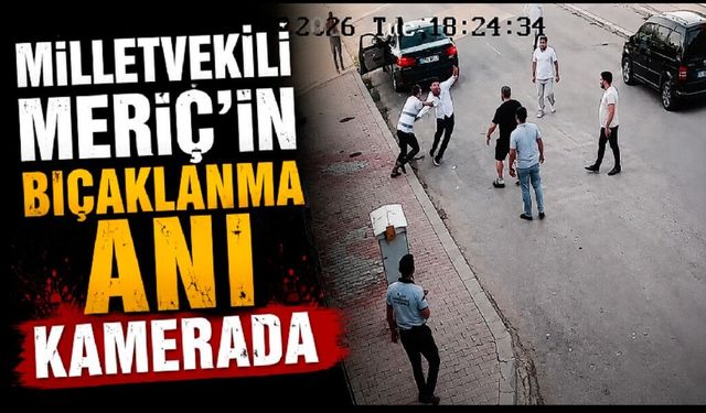 Milletvekili Meriç'in bıçaklanma anı kamerada