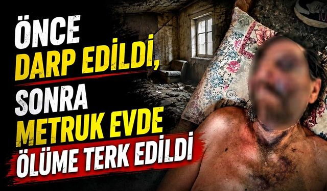 Önce darp edildi, sonra metruk evde ölüme terk edildi