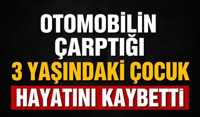 Otomobilin çarptığı 3 yaşındaki çocuk hayatını kaybetti
