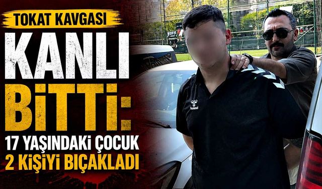 Tokat kavgası kanlı bitti: 17 yaşındaki çocuk 2 kişiyi bıçakladı