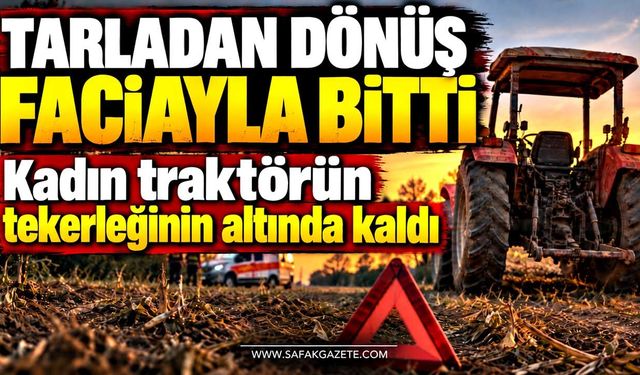 Tarladan dönüş faciayla bitti! Kadın traktörün tekerleğinin altında kaldı