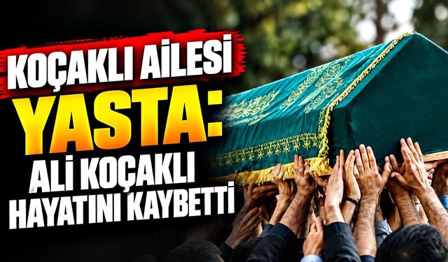 Koçaklı ailesi yasta: Ali Koçaklı hayatını kaybetti