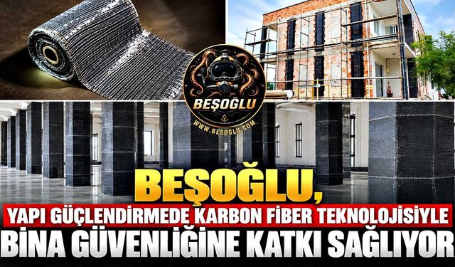 Beşoğlu, Yapı Güçlendirmede Karbon Fiber Teknolojisiyle Bina Güvenliğine Katkı Sağlıyor