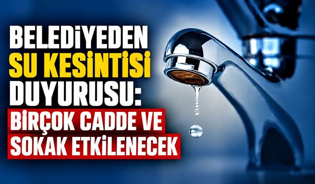 Belediyeden su kesintisi duyurusu: Birçok cadde ve sokak etkilenecek