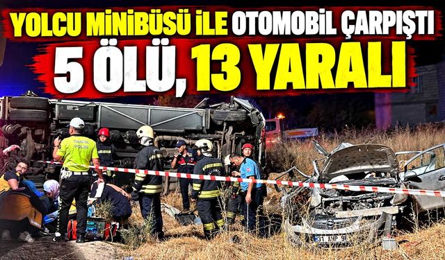 Yolcu minibüsü ile otomobil çarpıştı; 5 ölü, 13 yaralı
