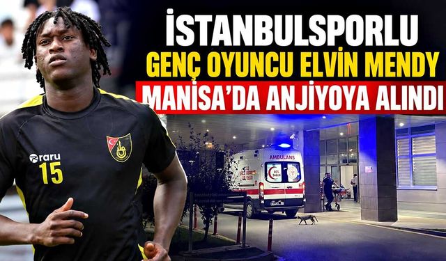 İstanbulsporlu genç oyuncu Elvin Mendy Manisa’da anjiyoya alındı