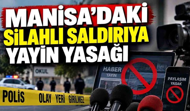 Manisa’da gerçekleştirilen silahlı saldırıya ilişkin yayın yasağı getirildi