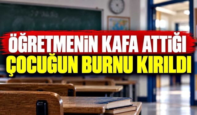 Öğretmenin kafa attığı çocuğun burnu kırıldı