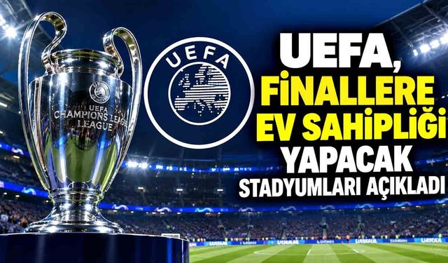 UEFA, finallere ev sahipliği yapacak stadyumları açıkladı