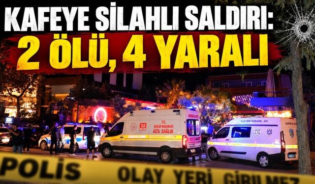 Kafeye kurşun yağdırdılar: 2 ölü, 4 yaralı