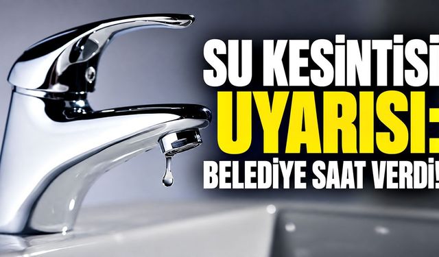 Su kesintisi uyarısı: Belediye saat verdi!