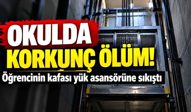 Okulun yük asansöründe kafası sıkışan öğrenci hayatını kaybetti