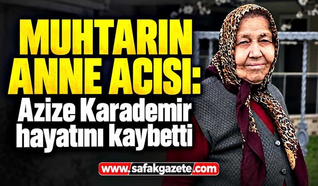 Muhtarın anne acısı: Azize Karademir hayatını kaybetti