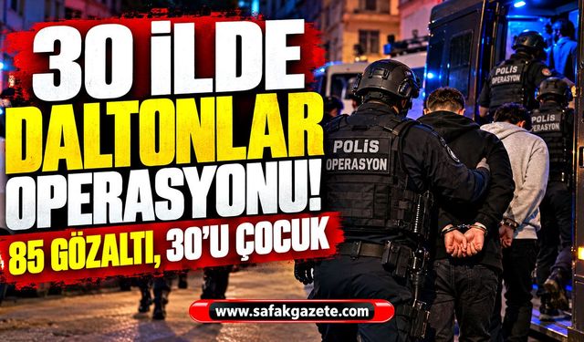 30 ilde Daltonlar operasyonu! 85 gözaltı, 30'u çocuk
