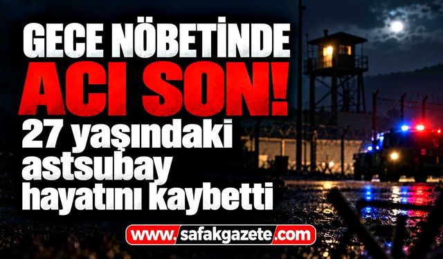 27 yaşındaki astsubay nöbette hayatını kaybetti!