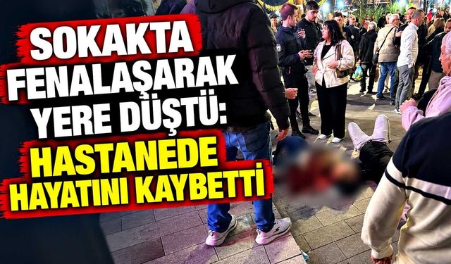 Sokakta fenalaşarak yere düştü: Hastanede hayatını kaybetti