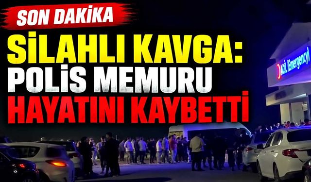 Silahlı kavga: Polis memuru hayatını kaybetti